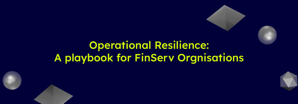 Operational Resilience : A playbook for FinServ organisations